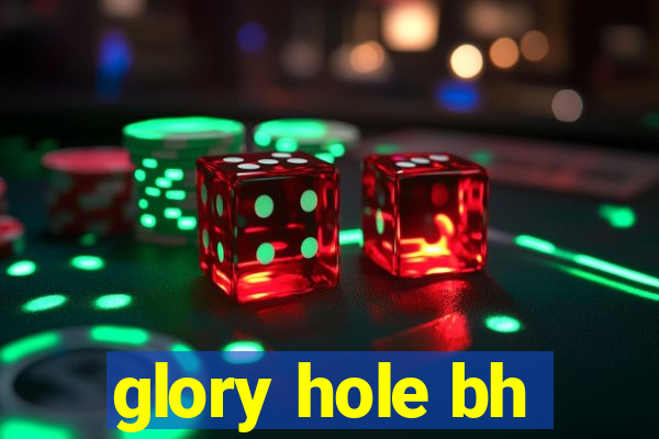 glory hole bh